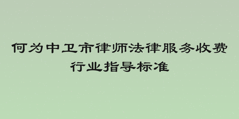 何为中卫市律师法律服务收费行业指导标准