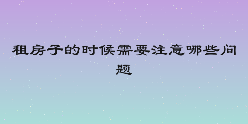 租房子的时候需要注意哪些问题