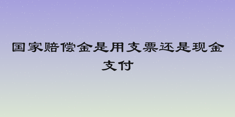 国家赔偿金是用支票还是现金支付