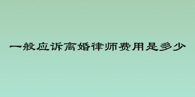 一般应诉离婚律师费用是多少