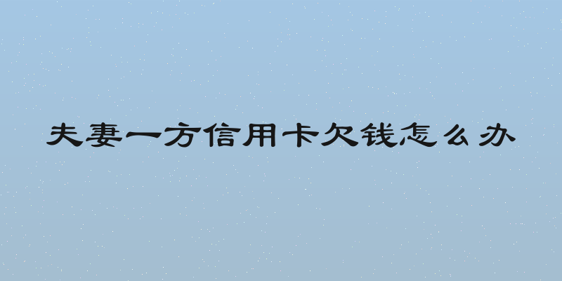 夫妻一方信用卡欠钱怎么办