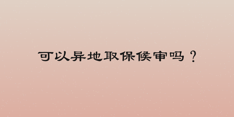 可以异地取保候审吗？