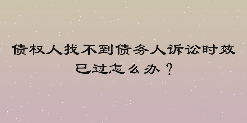 债权人找不到债务人诉讼时效已过怎么办？