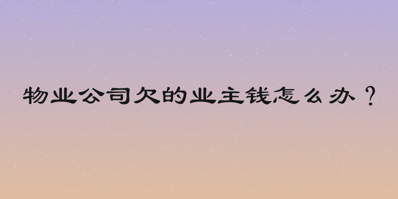 物业公司欠的业主钱怎么办？