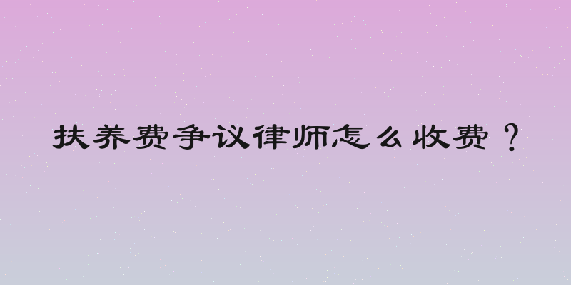 扶养费争议律师怎么收费？