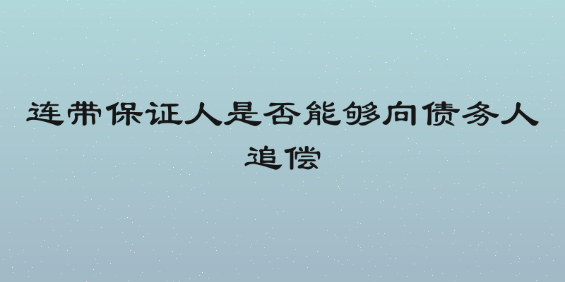 连带保证人是否能够向债务人追偿