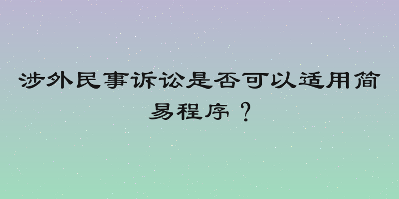 涉外民事诉讼是否可以适用简易程序？