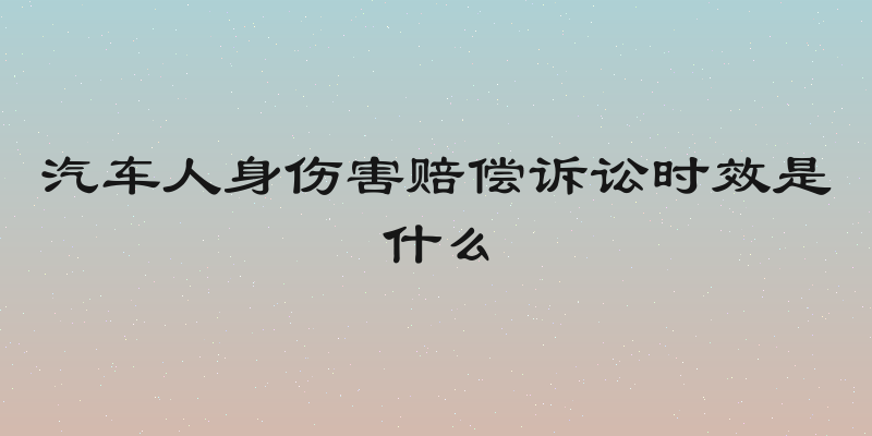 汽车人身伤害赔偿诉讼时效是什么