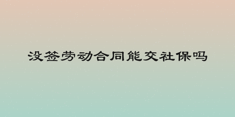 没签劳动合同能交社保吗