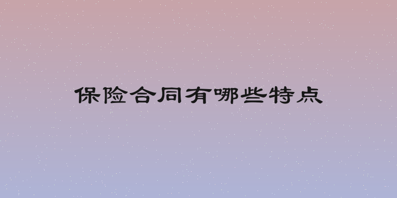 保险合同有哪些特点