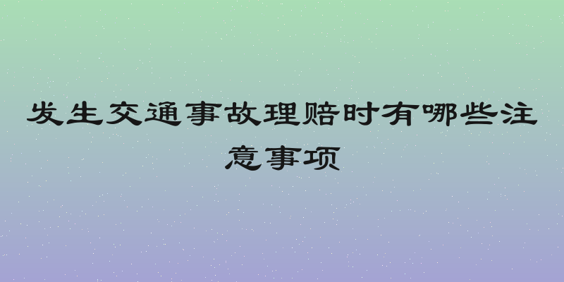 发生交通事故理赔时有哪些注意事项