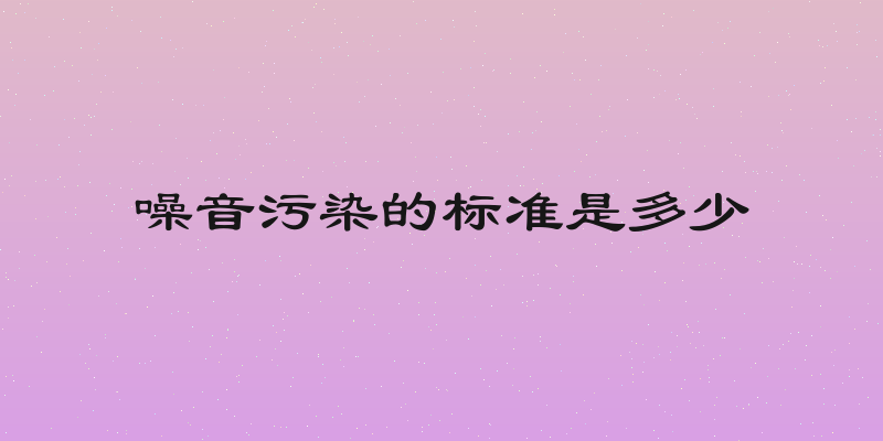 噪音污染的标准是多少