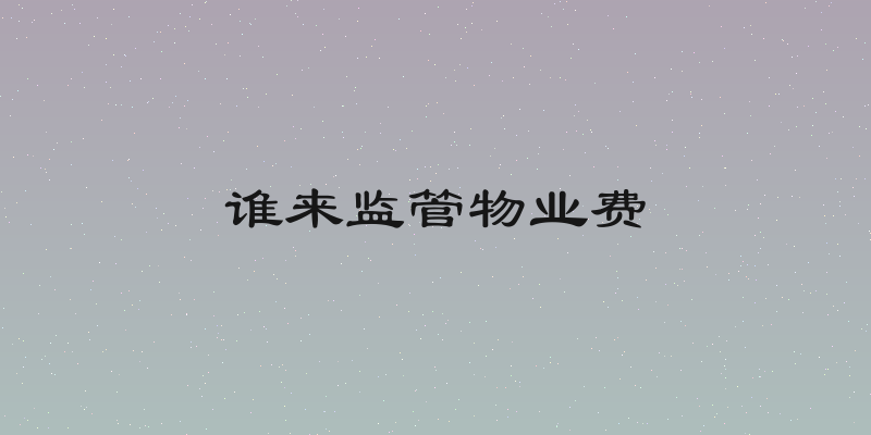 谁来监管物业费