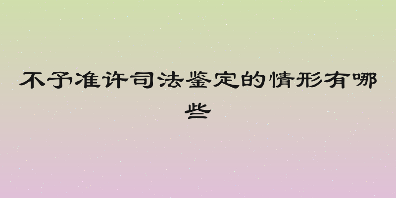 不予准许司法鉴定的情形有哪些