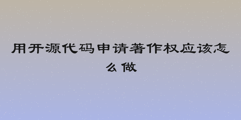 用开源代码申请著作权应该怎么做