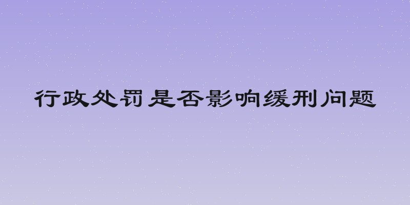 行政处罚是否影响缓刑问题