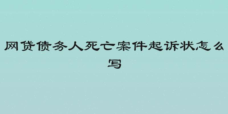 网贷债务人死亡案件起诉状怎么写