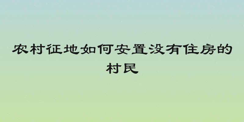 农村征地如何安置没有住房的村民