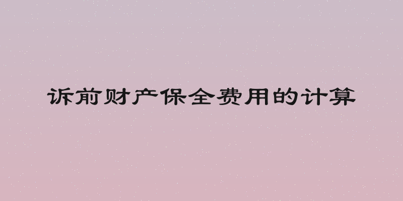 诉前财产保全费用的计算