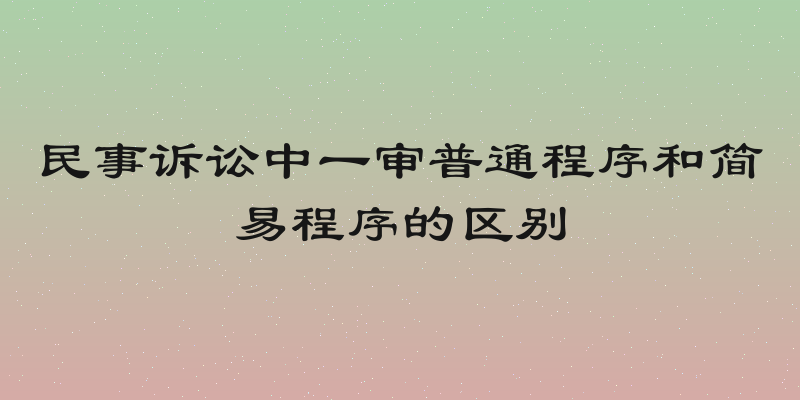 民事诉讼中一审普通程序和简易程序的区别