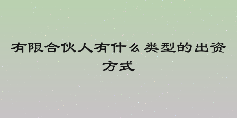 有限合伙人有什么类型的出资方式