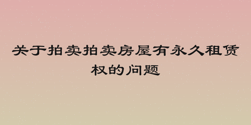 关于拍卖拍卖房屋有永久租赁权的问题
