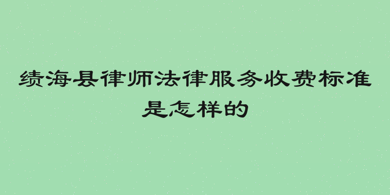 绩海县律师法律服务收费标准是怎样的