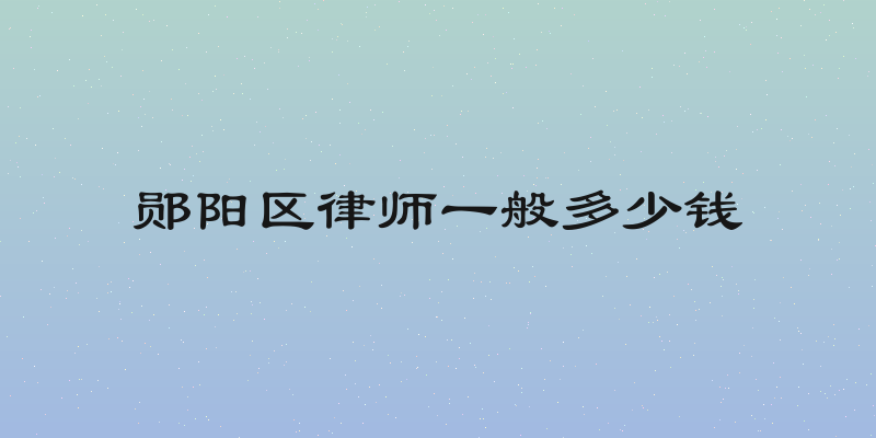 郧阳区律师一般多少钱