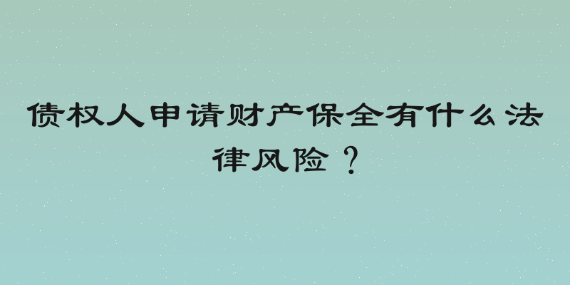 债权人申请财产保全有什么法律风险？