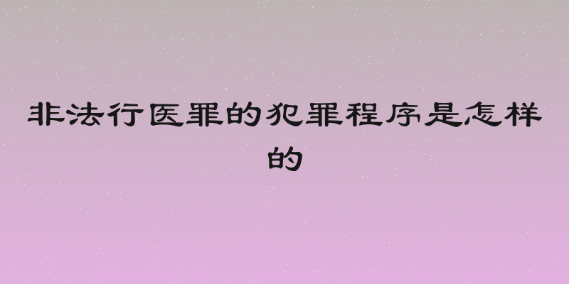非法行医罪的犯罪程序是怎样的