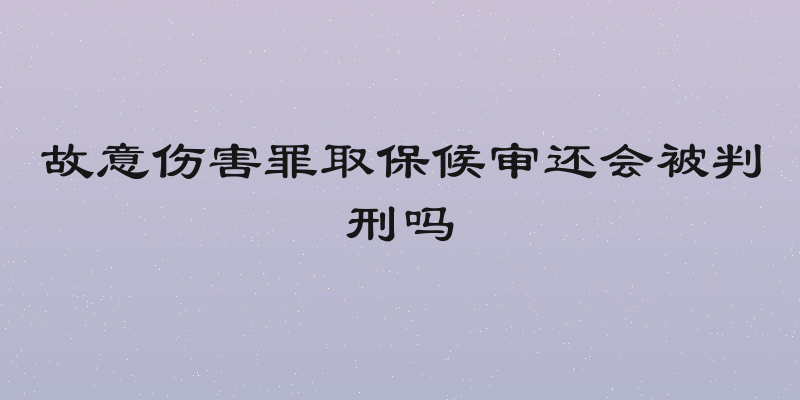 故意伤害罪取保候审还会被判刑吗