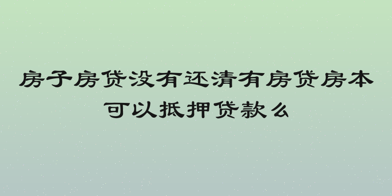 房子房贷没有还清有房贷房本可以抵押贷款么