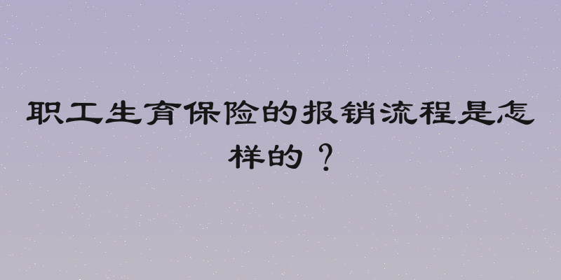 职工生育保险的报销流程是怎样的？