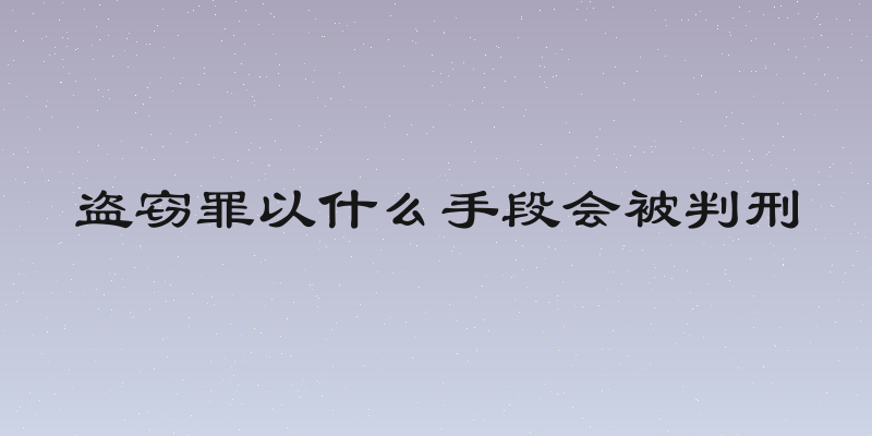 盗窃罪以什么手段会被判刑