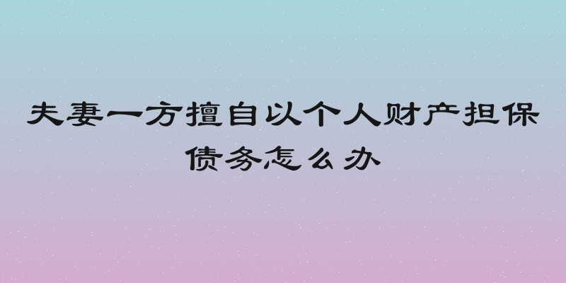 夫妻一方擅自以个人财产担保债务怎么办