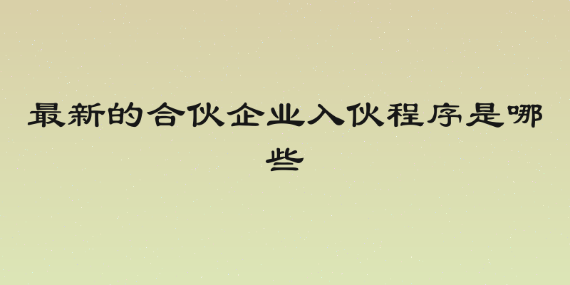 最新的合伙企业入伙程序是哪些