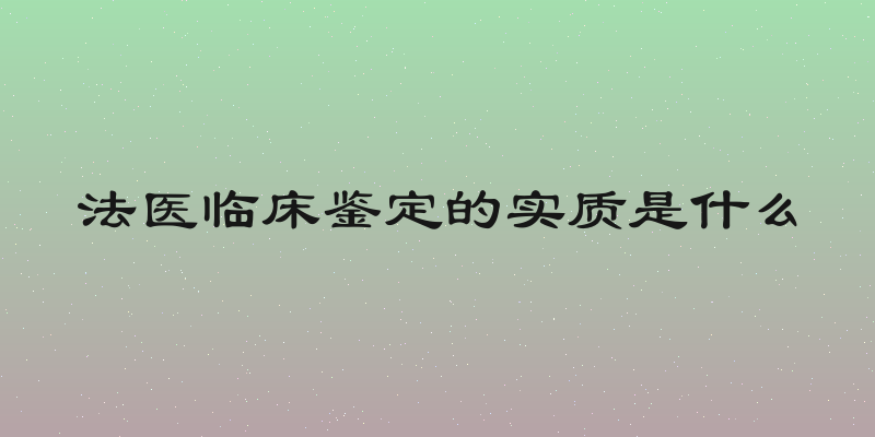 法医临床鉴定的实质是什么