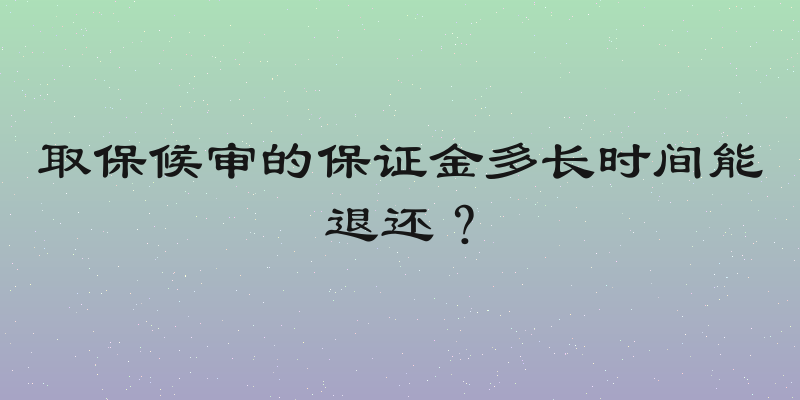 取保候审的保证金多长时间能退还？