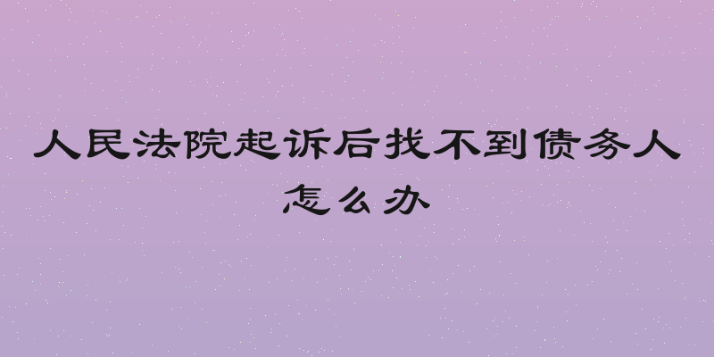 人民法院起诉后找不到债务人怎么办