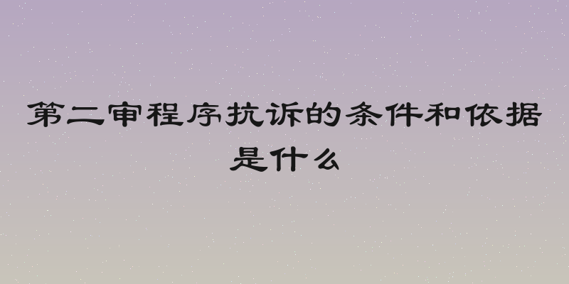 第二审程序抗诉的条件和依据是什么