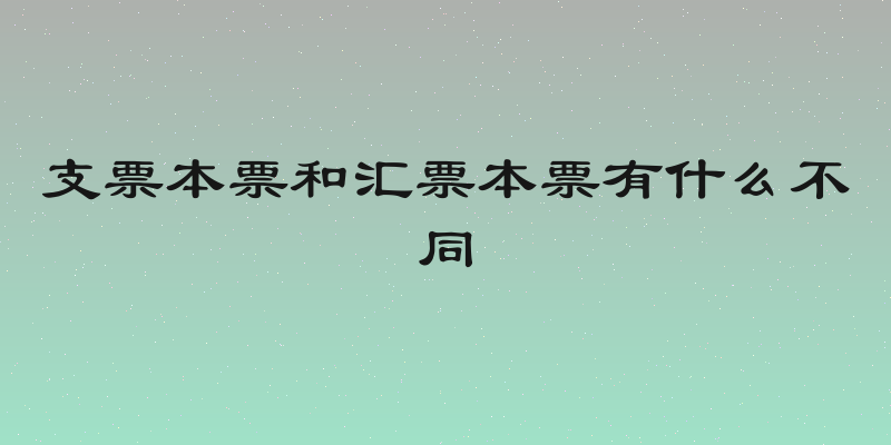 支票本票和汇票本票有什么不同