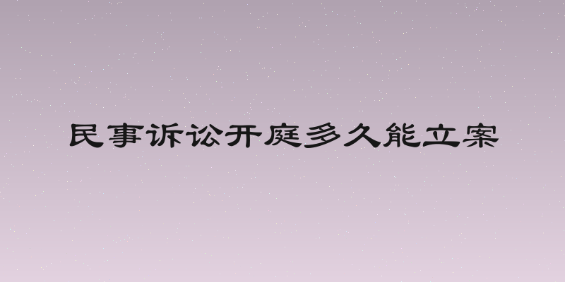 民事诉讼开庭多久能立案