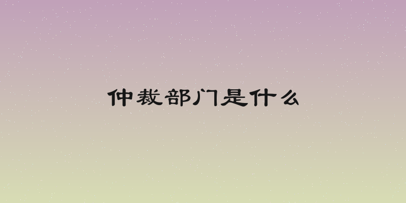 仲裁部门是什么