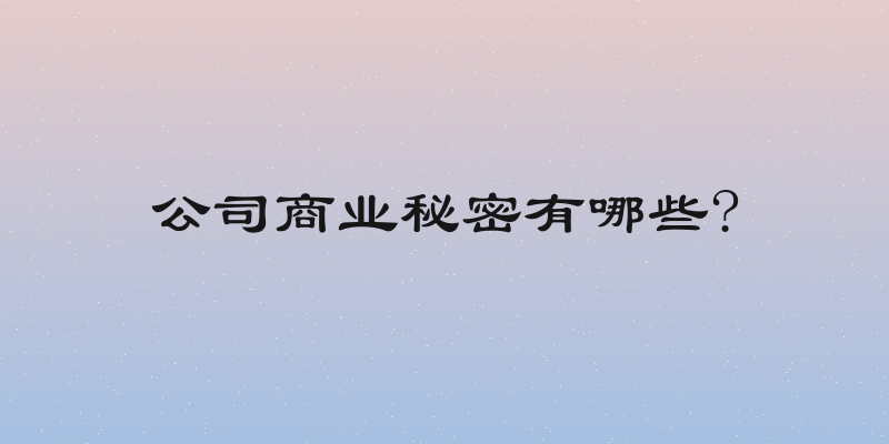 公司商业秘密有哪些?