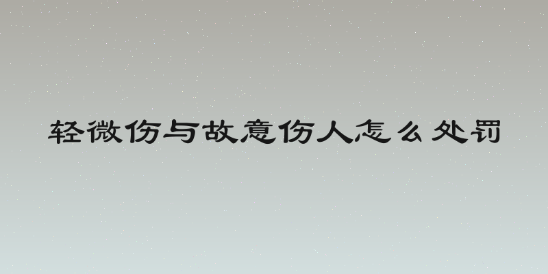 轻微伤与故意伤人怎么处罚