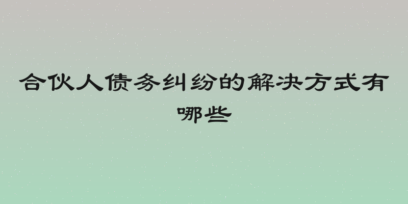 合伙人债务纠纷的解决方式有哪些