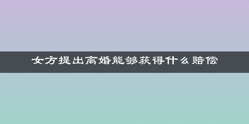 女方提出离婚能够获得什么赔偿