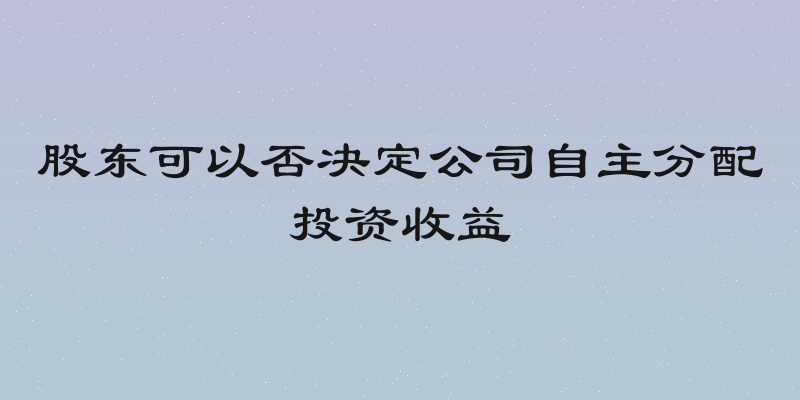 股东可以否决定公司自主分配投资收益