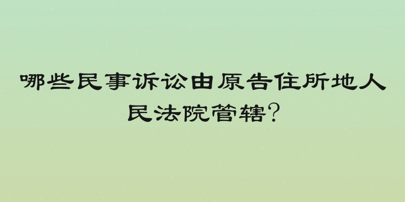 哪些民事诉讼由原告住所地人民法院管辖?