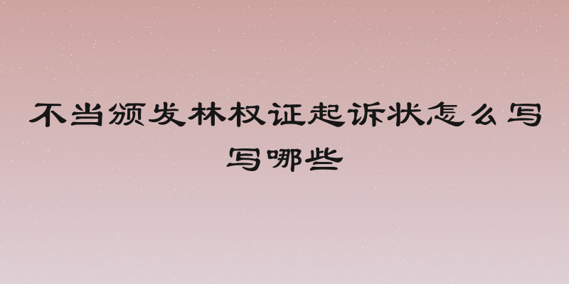 不当颁发林权证起诉状怎么写写哪些